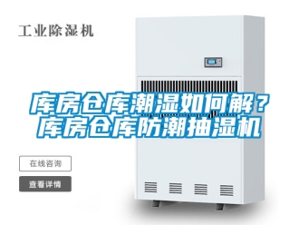 企业新闻库房仓库潮湿如何解？库房仓库防潮抽湿机