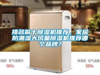 企业新闻排名前十除湿机推荐，家居防潮湿大风量除湿机推荐哪个品牌？