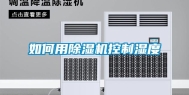 如何用除湿机控制湿度