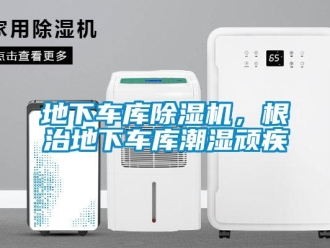 企业新闻地下车库除湿机，根治地下车库潮湿顽疾