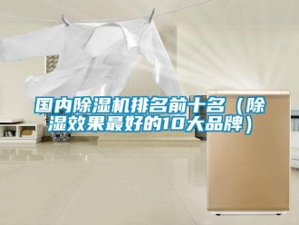 企业新闻国内除湿机排名前十名（除湿效果最好的10大品牌）