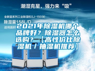 企业新闻2021年除湿机哪个品牌好？除湿器怎么选购？【高性价比除湿机／抽湿机推荐】