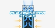 转轮除湿机是如何通过再生方式加热