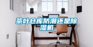 茶叶仓库防潮还是除湿机