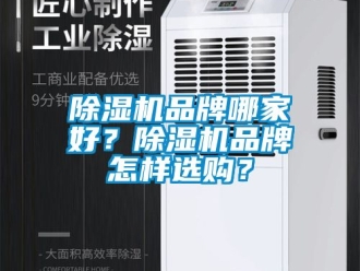 企业新闻除湿机品牌哪家好？除湿机品牌怎样选购？