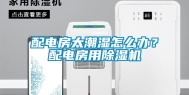 配电房太潮湿怎么办？配电房用除湿机