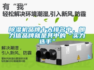 企业新闻除湿机品牌十大排名中，朗力信品牌就是其中的“实力选手”