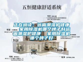 常见问题正在阅读：远离潮湿护健康  家用除湿机哪个牌子好远离潮湿护健康  家用除湿机哪个牌子好