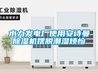 企业新闻水力发电厂使用安诗曼除湿机摆脱潮湿烦恼