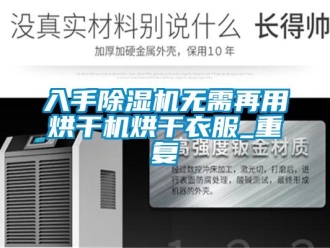 行业新闻入手除湿机无需再用烘干机烘干衣服_重复