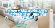 梅雨季节房间都冒水了，整个房间都湿了，用除湿机有用吗