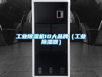 常见问题工业除湿机10大品牌（工业除湿器）