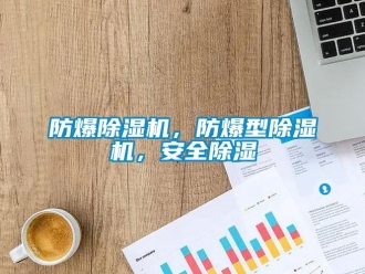 企业新闻防爆除湿机，防爆型除湿机，安全除湿