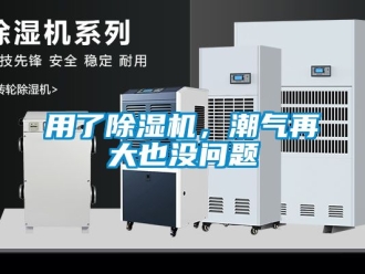 行业新闻用了除湿机，潮气再大也没问题