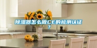 除湿器怎么做CE的检测认证？
