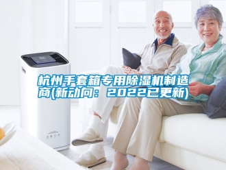 行业新闻杭州手套箱专用除湿机制造商(新动向：2022已更新)