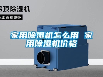 企业新闻家用除湿机怎么用 家用除湿机价格