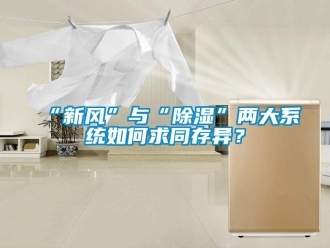 企业新闻“新风”与“除湿”两大系统如何求同存异？