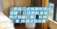 【供应立式恒温恒湿试验箱／立式高低温湿热试验箱厂家】价格,厂家,恒温试验设备