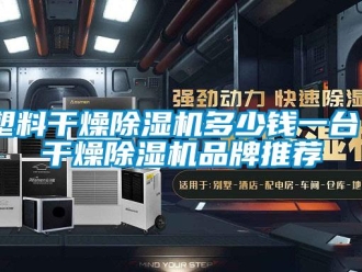 企业新闻塑料干燥除湿机多少钱一台？干燥除湿机品牌推荐
