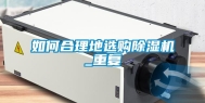 如何合理地选购除湿机_重复