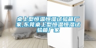 桌上型恒温恒湿试验箱厂家,东莞桌上型恒温恒湿试验箱厂家