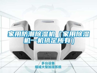 常见问题家用防潮除湿机（家用除湿机一机搞定所有）