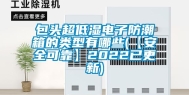 包头超低湿电子防潮箱的类型有哪些(【安全可靠】2022已更新)