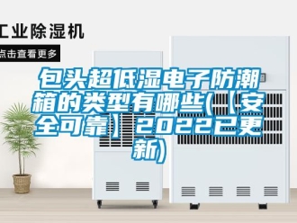 企业新闻包头超低湿电子防潮箱的类型有哪些(【安全可靠】2022已更新)