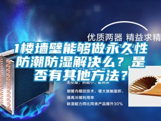 企业新闻1楼墙壁能够做永久性防潮防湿解决么？是否有其他方法？