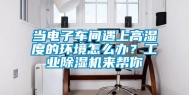 当电子车间遇上高湿度的环境怎么办？工业除湿机来帮你