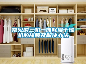 企业新闻常见的三机一体除湿干燥机的故障及解决办法