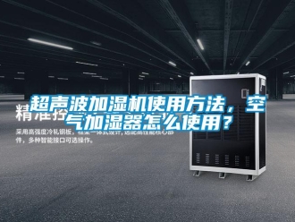 常见问题超声波加湿机使用方法，空气加湿器怎么使用？