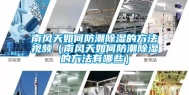 南风天如何防潮除湿的方法视频（南风天如何防潮除湿的方法有哪些）