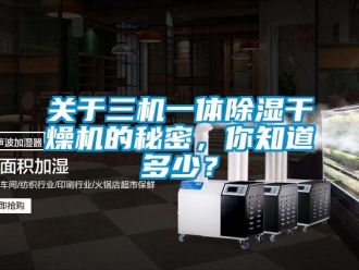 行业新闻关于三机一体除湿干燥机的秘密，你知道多少？