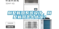 别墅新风系统设计，别墅新风怎么选择？