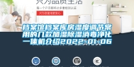 档案馆档案库房湿度调节常用的几款加湿除湿消毒净化一体机介绍2022-01-06