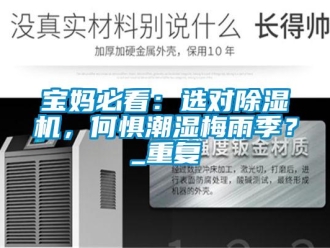企业新闻宝妈必看：选对除湿机，何惧潮湿梅雨季？_重复