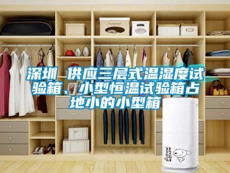 知识百科深圳 供应三层式温湿度试验箱、小型恒温试验箱占地小的小型箱