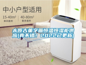 知识百科太原古董字画恒温恒湿柜供应(真不错！2022已更新)