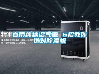 行业新闻春雨绵绵湿气重 6招教你选对除湿机