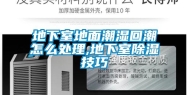 地下室地面潮湿回潮怎么处理,地下室除湿技巧