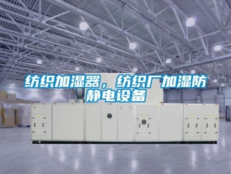 企业新闻纺织加湿器，纺织厂加湿防静电设备