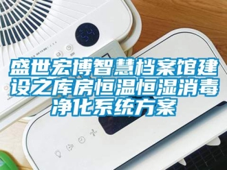 知识百科盛世宏博智慧档案馆建设之库房恒温恒湿消毒净化系统方案