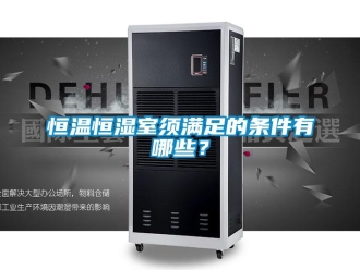 知识百科恒温恒湿室须满足的条件有哪些？