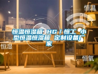 知识百科恒温恒湿箱 HG／恒工 小型恒温恒湿箱 定制设备厂家