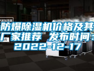 企业新闻防爆除湿机价格及其厂家推荐 发布时间：2022-12-17