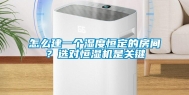 怎么建一个湿度恒定的房间？选对恒湿机是关键