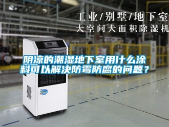 企业新闻阴凉的潮湿地下室用什么涂料可以解决防霉防腐的问题？