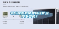 转轮除湿机是如何维护温度不变的？